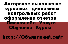 Авторское выполнение курсовых, дипломных, контрольных работ, оформление отчетов  - Омская обл. Услуги » Обучение. Курсы   